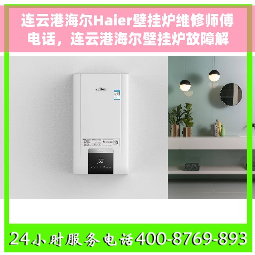 连云港海尔Haier壁挂炉维修师傅电话，连云港海尔壁挂炉故障解析与专家维修师傅联系方式