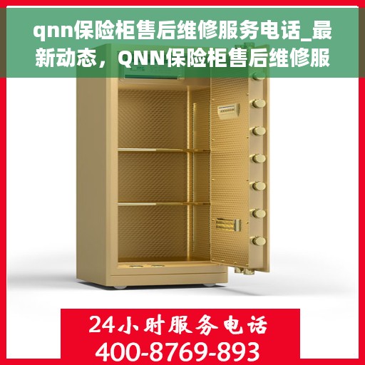 qnn保险柜售后维修服务电话_最新动态，QNN保险柜售后维修服务最新动态及售后电话全解析