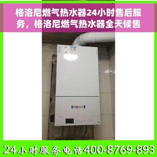 格洛尼燃气热水器24小时售后服务，格洛尼燃气热水器全天候售后服务，无忧保障体验