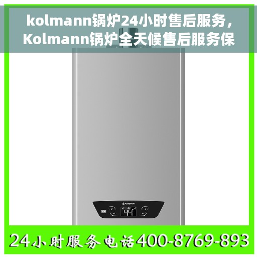 kolmann锅炉24小时售后服务，Kolmann锅炉全天候售后服务保障
