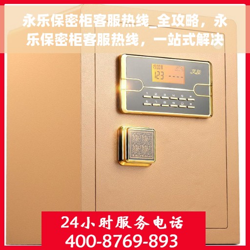 永乐保密柜客服热线_全攻略，永乐保密柜客服热线，一站式解决方案全攻略