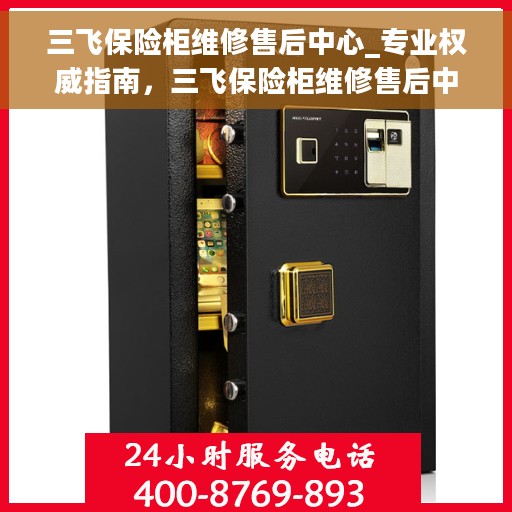 三飞保险柜维修售后中心_专业权威指南，三飞保险柜维修售后中心，专业权威指南，为您的安全保驾护航