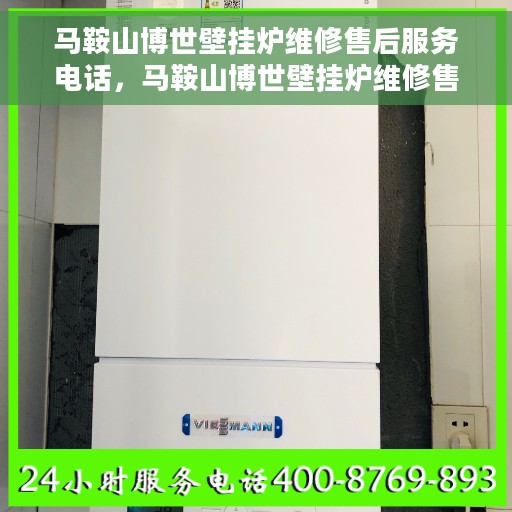 马鞍山博世壁挂炉维修售后服务电话，马鞍山博世壁挂炉维修售后热线电话查询