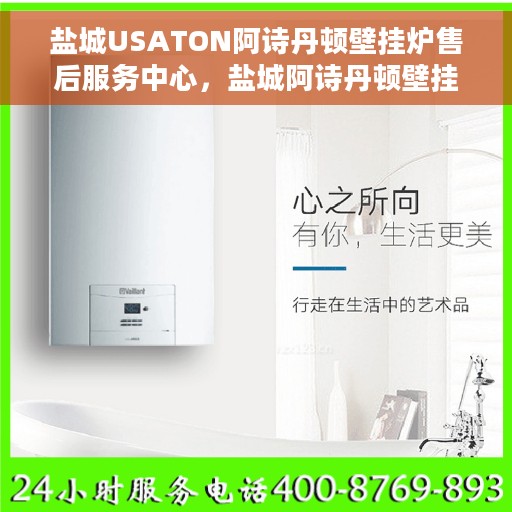 盐城USATON阿诗丹顿壁挂炉售后服务中心，盐城阿诗丹顿壁挂炉售后服务中心，专业维修与贴心服务