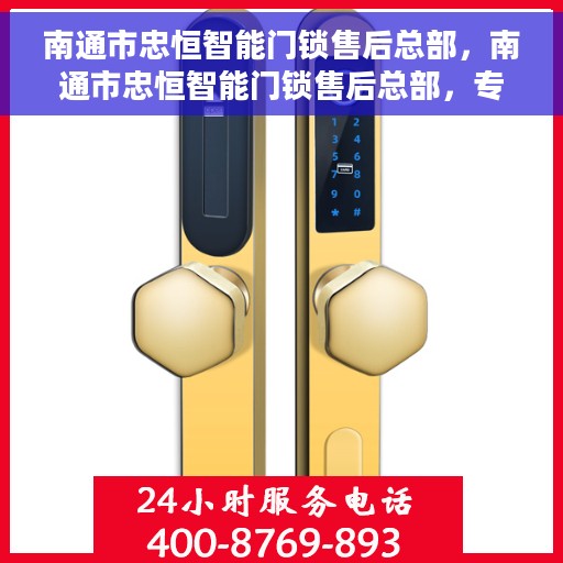南通市忠恒智能门锁售后总部，南通市忠恒智能门锁售后总部，专业维修与贴心服务