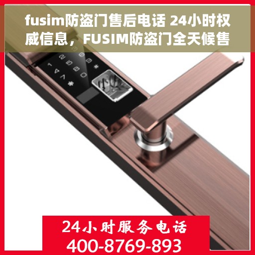 fusim防盗门售后电话 24小时权威信息，FUSIM防盗门全天候售后电话，权威售后支持，服务不打烊