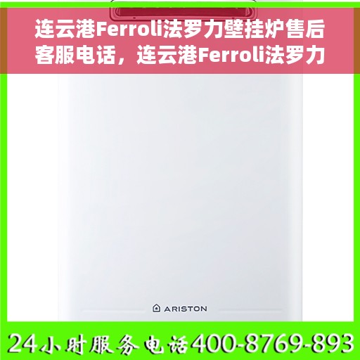 连云港Ferroli法罗力壁挂炉售后客服电话，连云港Ferroli法罗力壁挂炉售后客服专线支持热线
