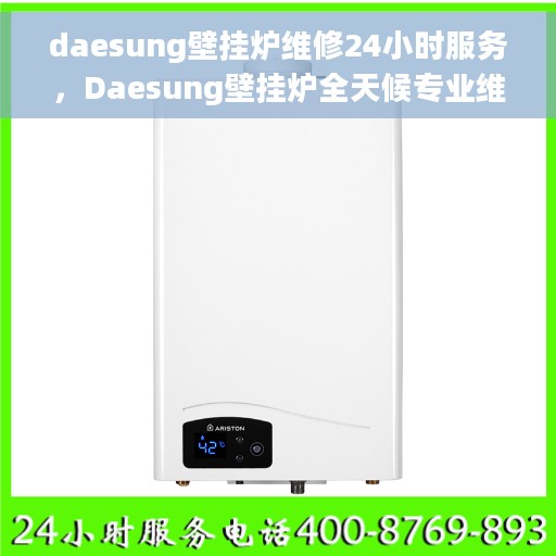 daesung壁挂炉维修24小时服务，Daesung壁挂炉全天候专业维修服务