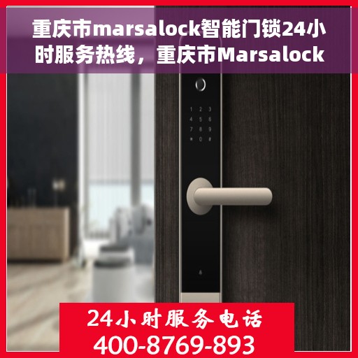 重庆市marsalock智能门锁24小时服务热线，重庆市Marsalock智能门锁全天候服务热线，专业售后无忧