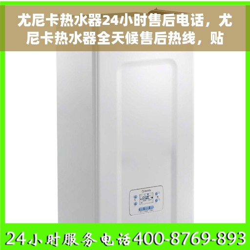 尤尼卡热水器24小时售后电话，尤尼卡热水器全天候售后热线，贴心服务随时在线