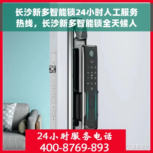 长沙新多智能锁24小时人工服务热线，长沙新多智能锁全天候人工服务热线，解锁无忧，贴心守护您的安全