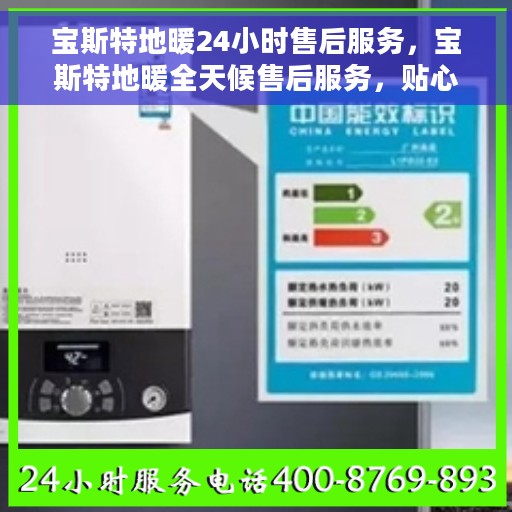 宝斯特地暖24小时售后服务，宝斯特地暖全天候售后服务，贴心温暖您的生活