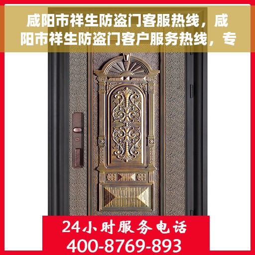 咸阳市祥生防盗门客服热线，咸阳市祥生防盗门客户服务热线，专业解答您的疑问，贴心服务每一天