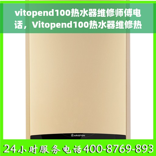 vitopend100热水器维修师傅电话，Vitopend100热水器维修热线及专业师傅联系方式
