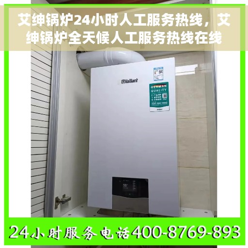 艾绅锅炉24小时人工服务热线，艾绅锅炉全天候人工服务热线在线支持