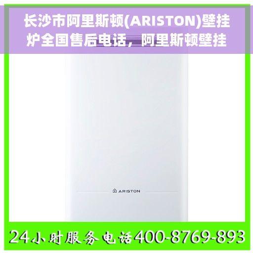 长沙市阿里斯顿(ARISTON)壁挂炉全国售后电话，阿里斯顿壁挂炉长沙全国售后热线，专业维修与电话查询服务