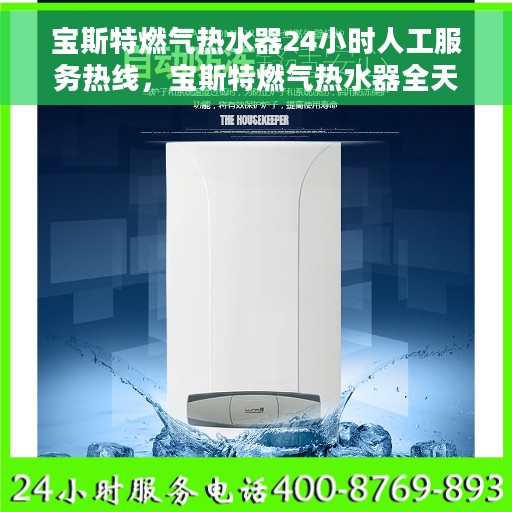 宝斯特燃气热水器24小时人工服务热线，宝斯特燃气热水器全天候客服热线，贴心服务随时解答