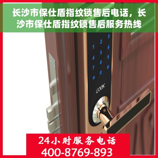 长沙市保仕盾指纹锁售后电话，长沙市保仕盾指纹锁售后服务热线及电话全攻略