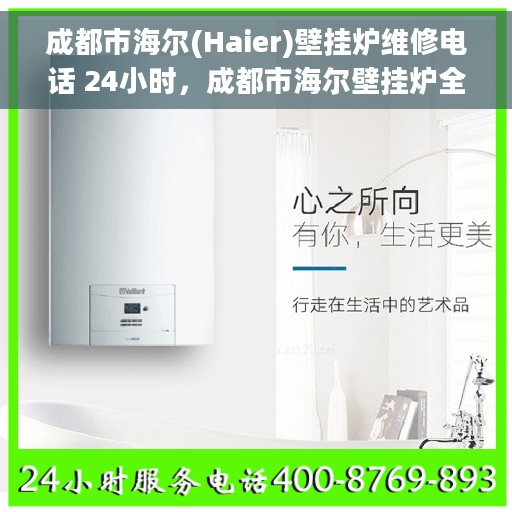 成都市海尔(Haier)壁挂炉维修电话 24小时，成都市海尔壁挂炉全天候维修热线公布，专业快速响应服务！