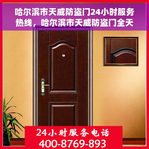 哈尔滨市天威防盗门24小时服务热线，哈尔滨市天威防盗门全天候服务热线，守护您的安全，随时响应需求