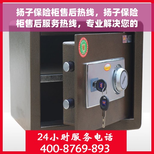 扬子保险柜售后热线，扬子保险柜售后服务热线，专业解决您的安全与信任问题。