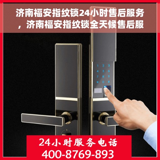 济南福安指纹锁24小时售后服务，济南福安指纹锁全天候售后服务保障