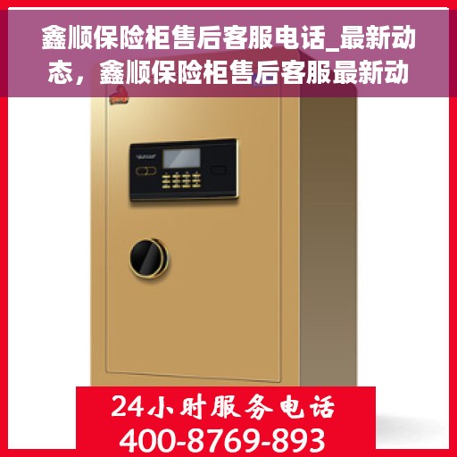 鑫顺保险柜售后客服电话_最新动态，鑫顺保险柜售后客服最新动态及联系电话全解析