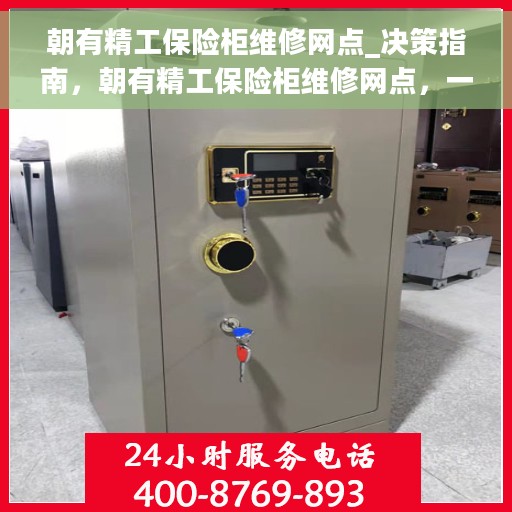 朝有精工保险柜维修网点_决策指南，朝有精工保险柜维修网点，一站式解决方案与决策指南