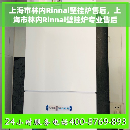 上海市林内Rinnai壁挂炉售后，上海市林内Rinnai壁挂炉专业售后服务支持