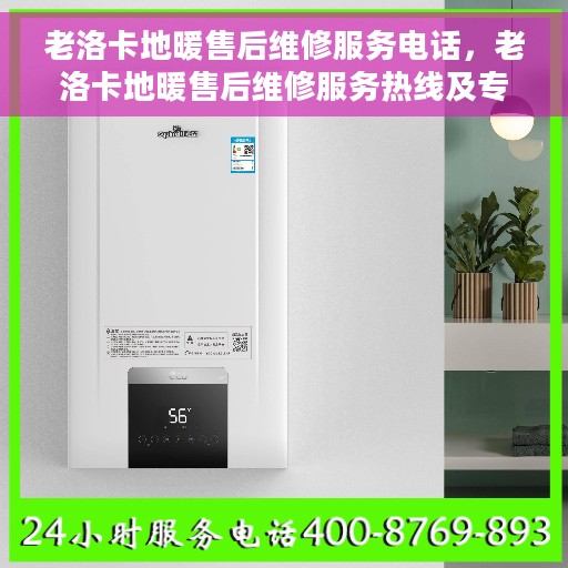 老洛卡地暖售后维修服务电话，老洛卡地暖售后维修服务热线及专业团队支持