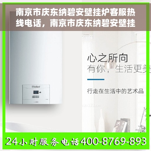 南京市庆东纳碧安壁挂炉客服热线电话，南京市庆东纳碧安壁挂炉客服热线详解，专业支持与解决方案的贴心通道