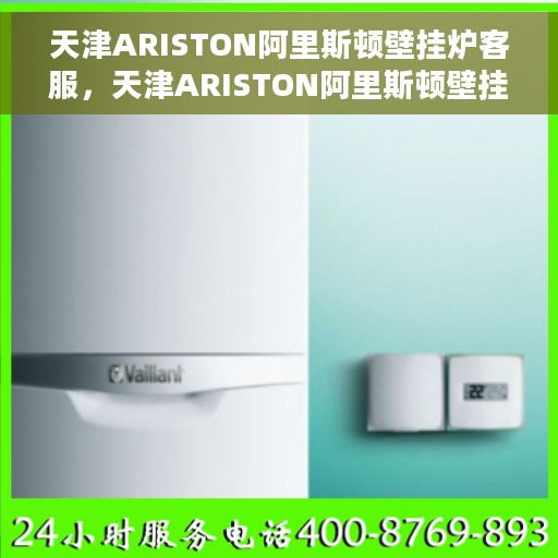 天津ARISTON阿里斯顿壁挂炉客服，天津ARISTON阿里斯顿壁挂炉客户服务热线解析