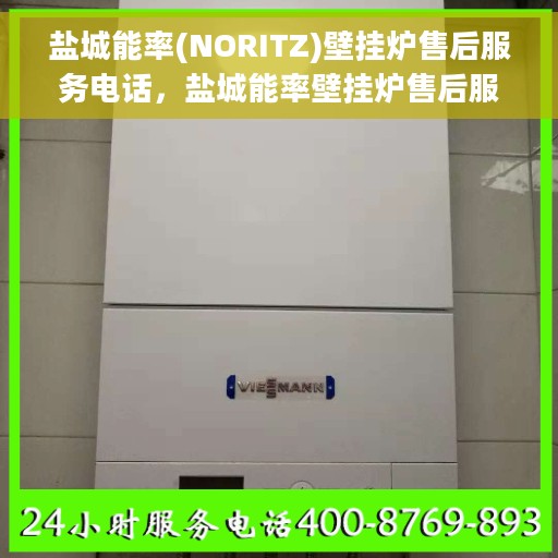盐城能率(NORITZ)壁挂炉售后服务电话，盐城能率壁挂炉售后服务热线及电话支持指南