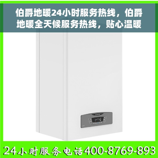 伯爵地暖24小时服务热线，伯爵地暖全天候服务热线，贴心温暖您的生活