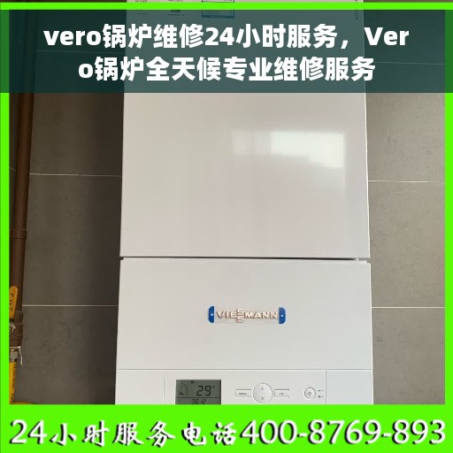 vero锅炉维修24小时服务，Vero锅炉全天候专业维修服务