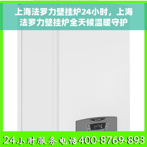 上海法罗力壁挂炉24小时，上海法罗力壁挂炉全天候温暖守护