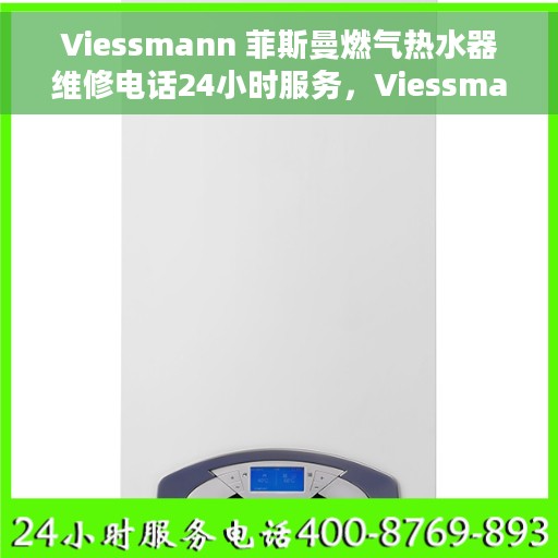 Viessmann 菲斯曼燃气热水器维修电话24小时服务，Viessmann菲斯曼燃气热水器全天候维修服务热线