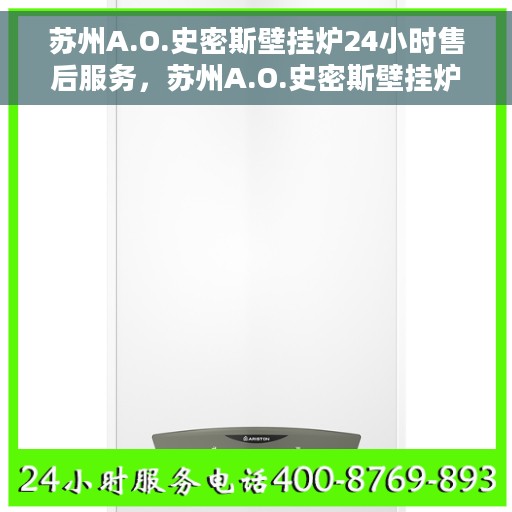 苏州A.O.史密斯壁挂炉24小时售后服务，苏州A.O.史密斯壁挂炉全天候售后服务保障