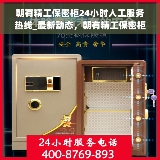 朝有精工保密柜24小时人工服务热线_最新动态，朝有精工保密柜全天候人工服务热线，最新动态与解决方案支持