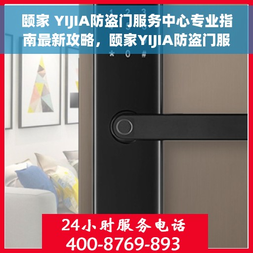颐家 YIJIA防盗门服务中心专业指南最新攻略，颐家YIJIA防盗门服务中心专业指南，最新攻略全解析
