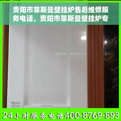 贵阳市菲斯曼壁挂炉售后维修服务电话，贵阳市菲斯曼壁挂炉专业售后维修服务热线