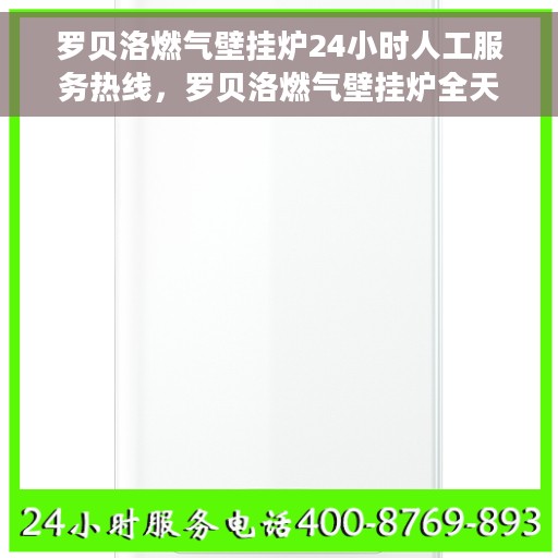 罗贝洛燃气壁挂炉24小时人工服务热线，罗贝洛燃气壁挂炉全天候人工服务热线支持，专业解答您的疑惑