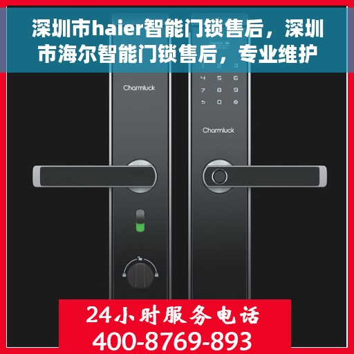 深圳市haier智能门锁售后，深圳市海尔智能门锁售后，专业维护与无忧服务体验