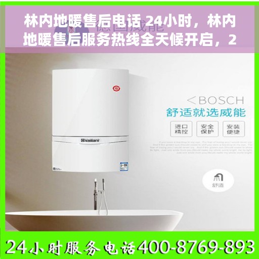 林内地暖售后电话 24小时，林内地暖售后服务热线全天候开启，24小时无忧维修