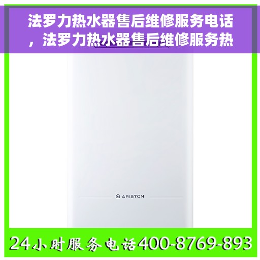 法罗力热水器售后维修服务电话，法罗力热水器售后维修服务热线及解决方案