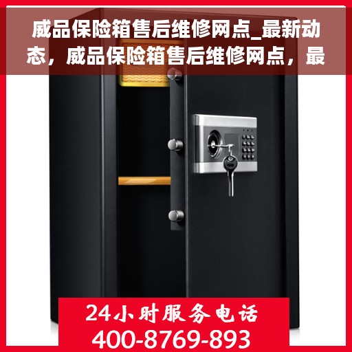 威品保险箱售后维修网点_最新动态，威品保险箱售后维修网点，最新动态速递