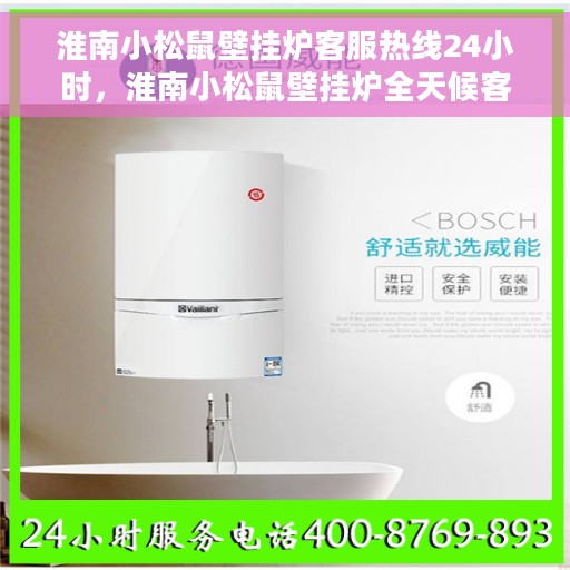 淮南小松鼠壁挂炉客服热线24小时，淮南小松鼠壁挂炉全天候客服热线，温暖守护您的居家温暖