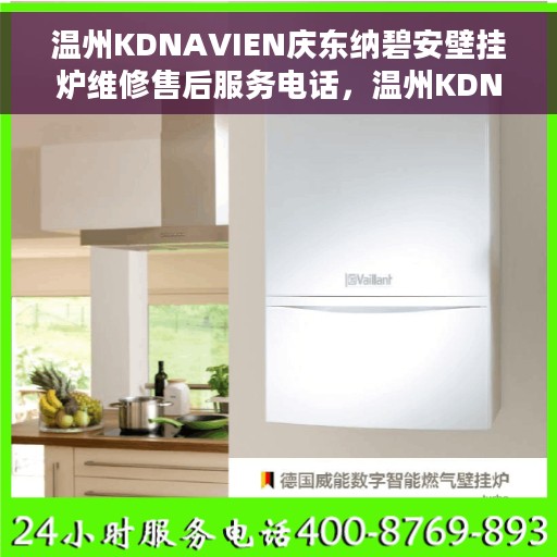 温州KDNAVIEN庆东纳碧安壁挂炉维修售后服务电话，温州KDNAVIEN庆东纳碧安壁挂炉维修服务热线及售后电话解析