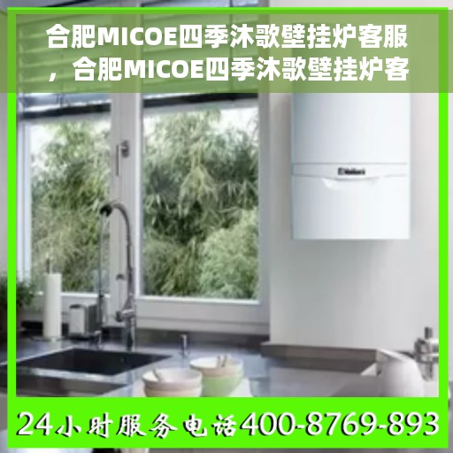 合肥MICOE四季沐歌壁挂炉客服，合肥MICOE四季沐歌壁挂炉客户服务解析