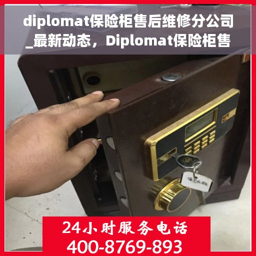 diplomat保险柜售后维修分公司_最新动态，Diplomat保险柜售后维修分公司，专业维修服务最新动态